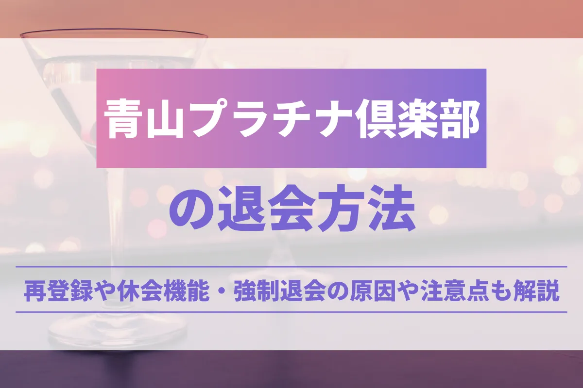 青山プラチナ倶楽部の退会方法！再登録や休会機能・強制退会の原因や注意点も解説