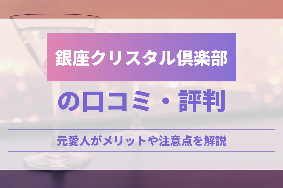 銀座クリスタル倶楽部の口コミ•評判！元愛人がメリットや注意点を解説