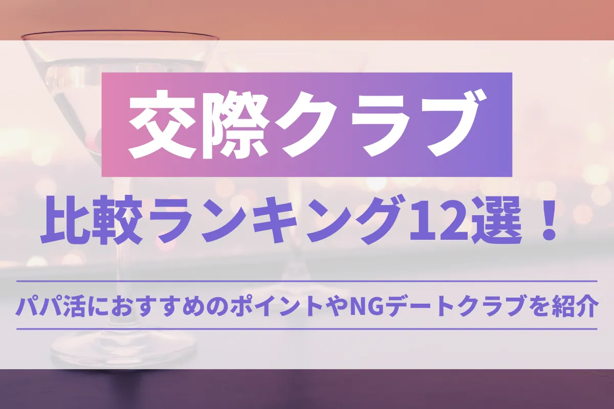 交際クラブ比較ランキング12選！パパ活におすすめのポイントやNGデートクラブを紹介