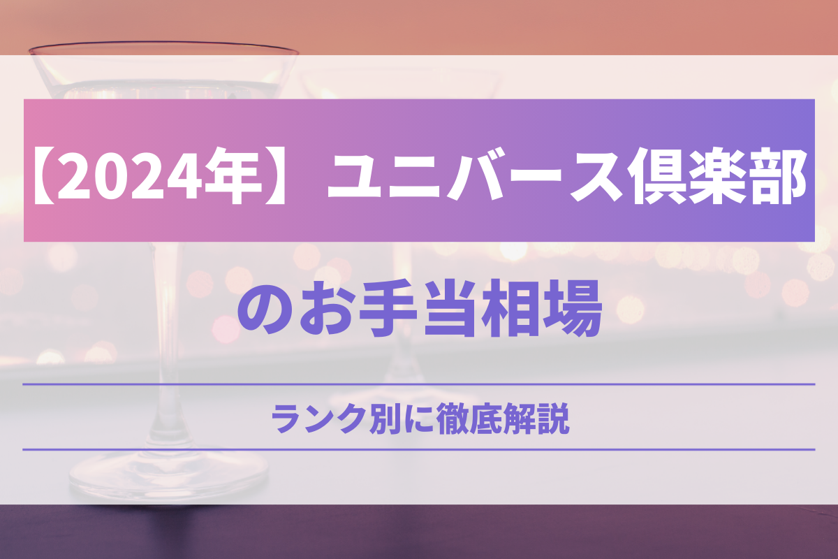 【2024年】ユニバース倶楽部のお手当相場！ランク別に徹底解説