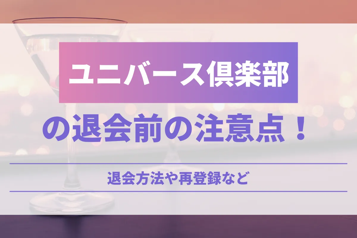 ユニバース倶楽部の退会前の注意点！退会方法や再登録など