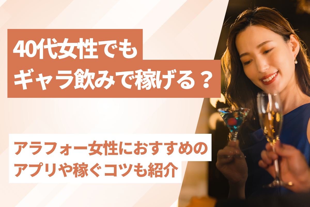 40代女性でもギャラ飲みで稼げる？アラフォー女性におすすめのアプリや稼ぐコツも紹介！