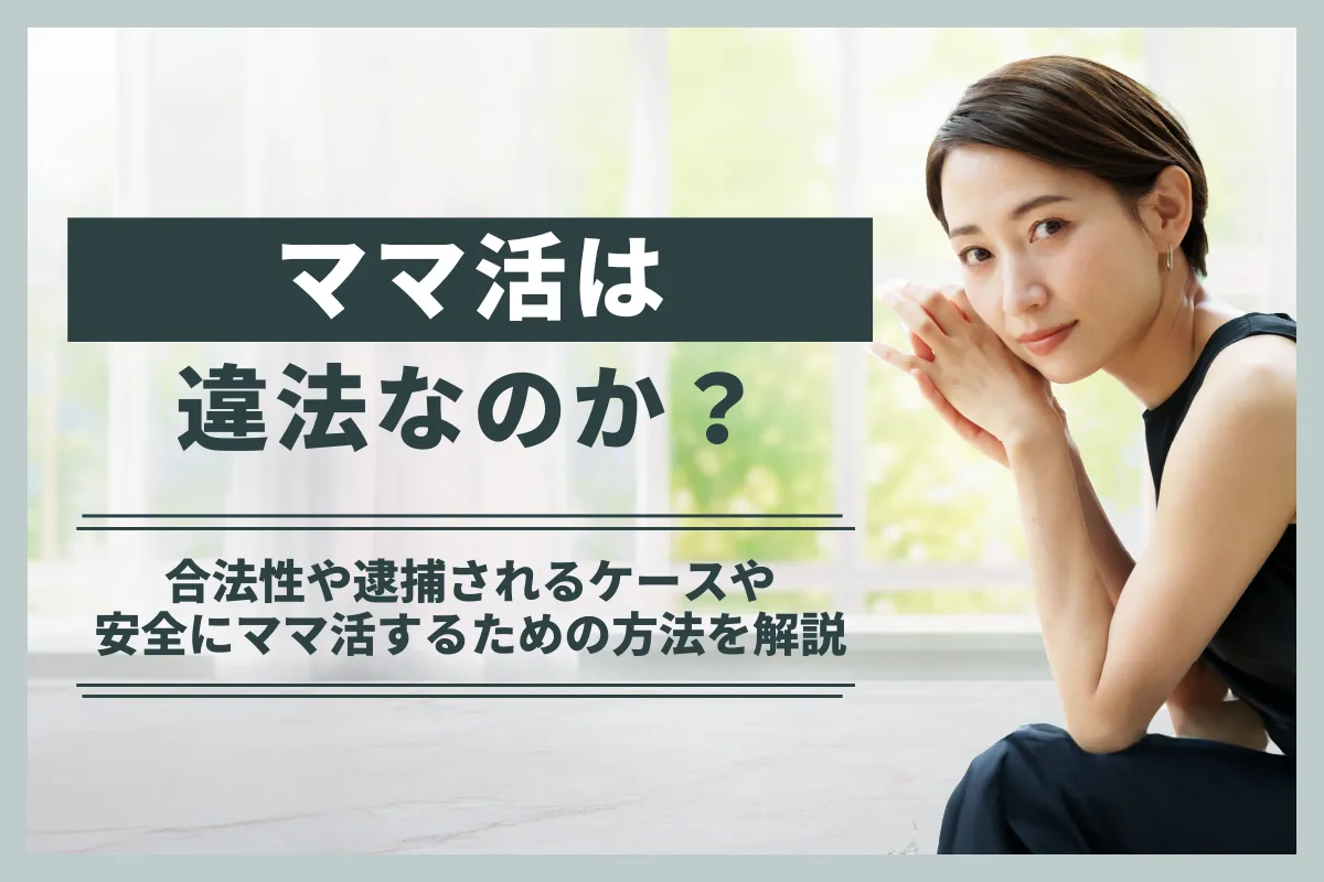 ママ活は違法？合法性や逮捕されるケースや安全にママ活するための方法を解説