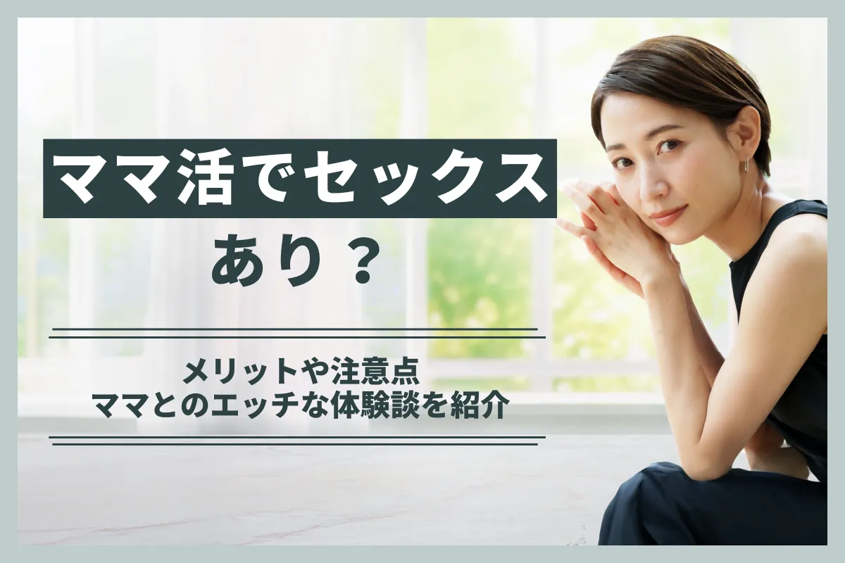 ママ活でセックスはあり？メリットや注意点・ママとのエッチな体験談を紹介