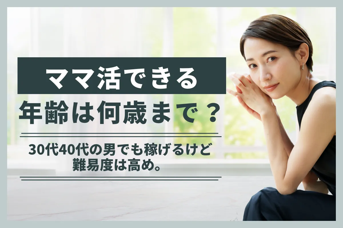 ママ活できる年齢は何歳まで？30代40代の男でも稼げるけど難易度は高め。