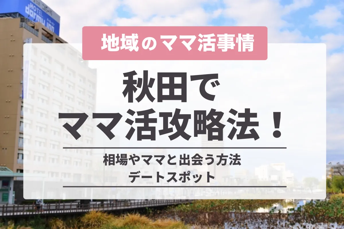 秋田でママ活募集する方法！相場やおすすめのデート場所・稼ぐコツを徹底紹介