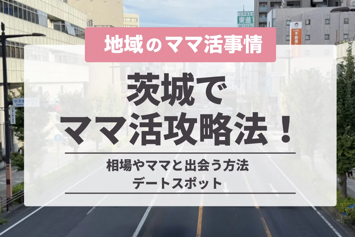 茨城でのママ活の完全攻略法！相場やママと出会う方法・デートスポット