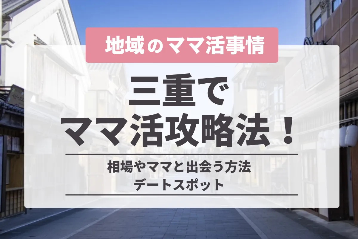 三重でママ活をする方法！お手当相場やおすすめアプリ・デートスポットを紹介