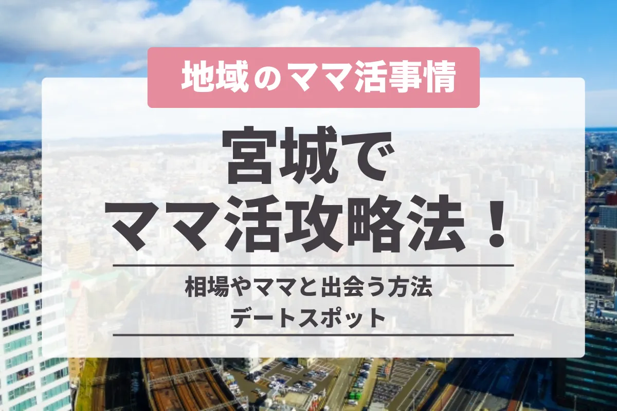 宮城のママ活が丸わかり！仙台の相場や地方でも出会えるアプリ・デートスポットを紹介