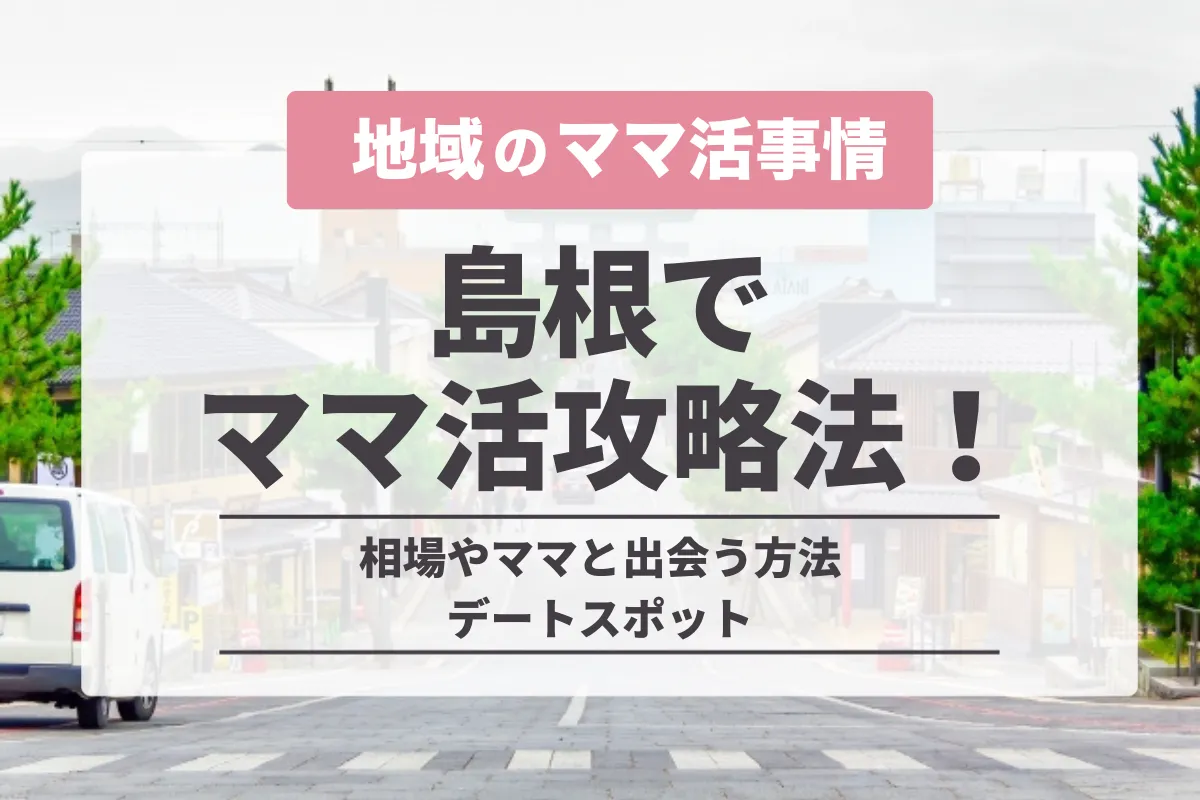 島根でのママ活の完全攻略法！相場やママと出会う方法・デートスポット