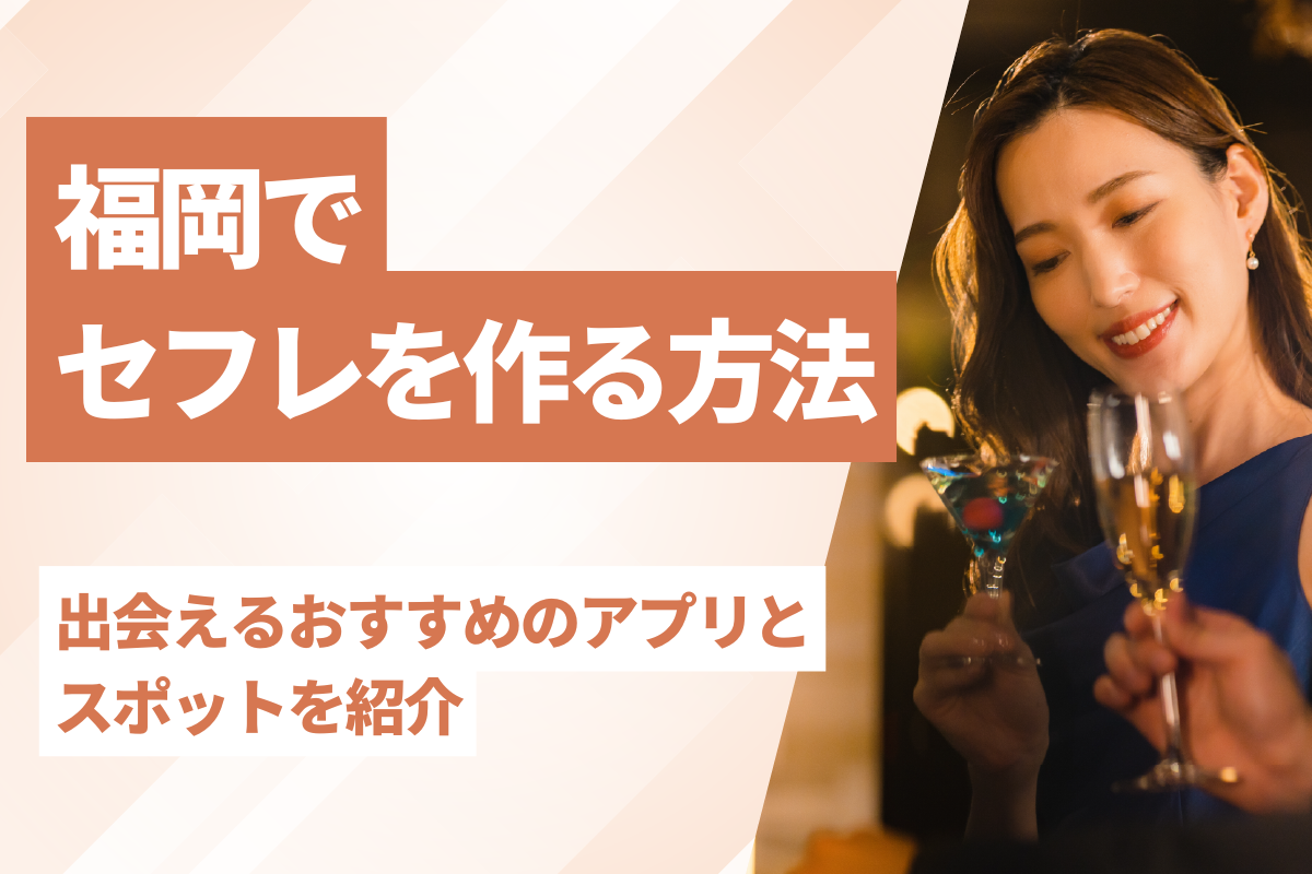 福岡でセフレを作る方法は？出会えるおすすめのアプリとスポットを紹介