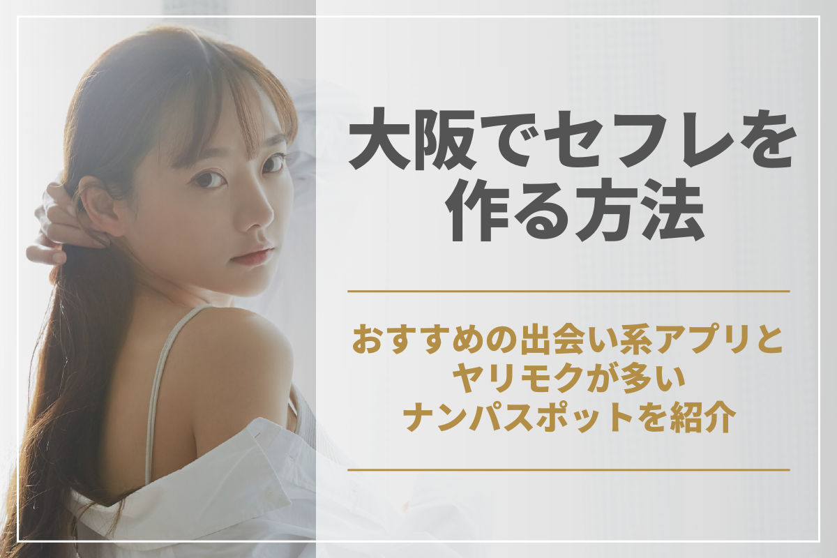 大阪でセフレを作る方法！おすすめの出会い系アプリとヤリモクが多いナンパスポットを紹介