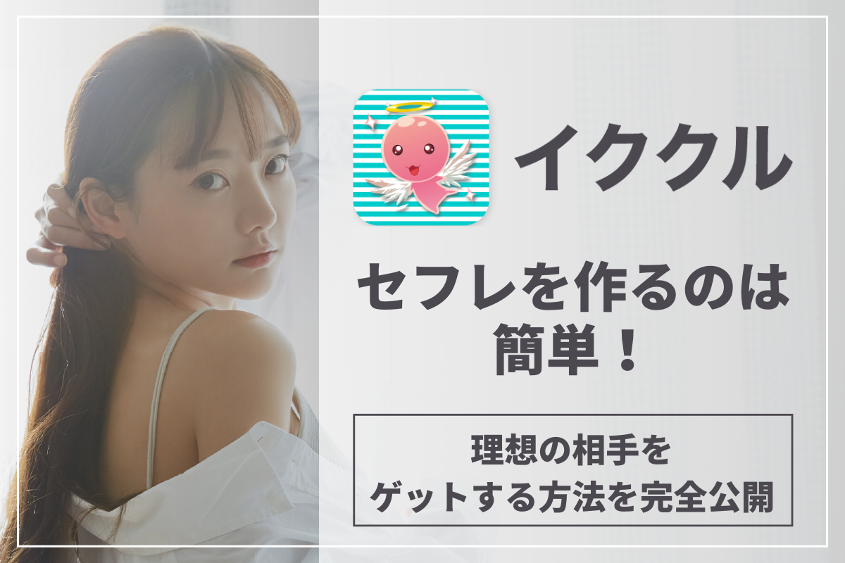 イククルでセフレを作るのは簡単!理想の相手をゲットする方法を完全公開