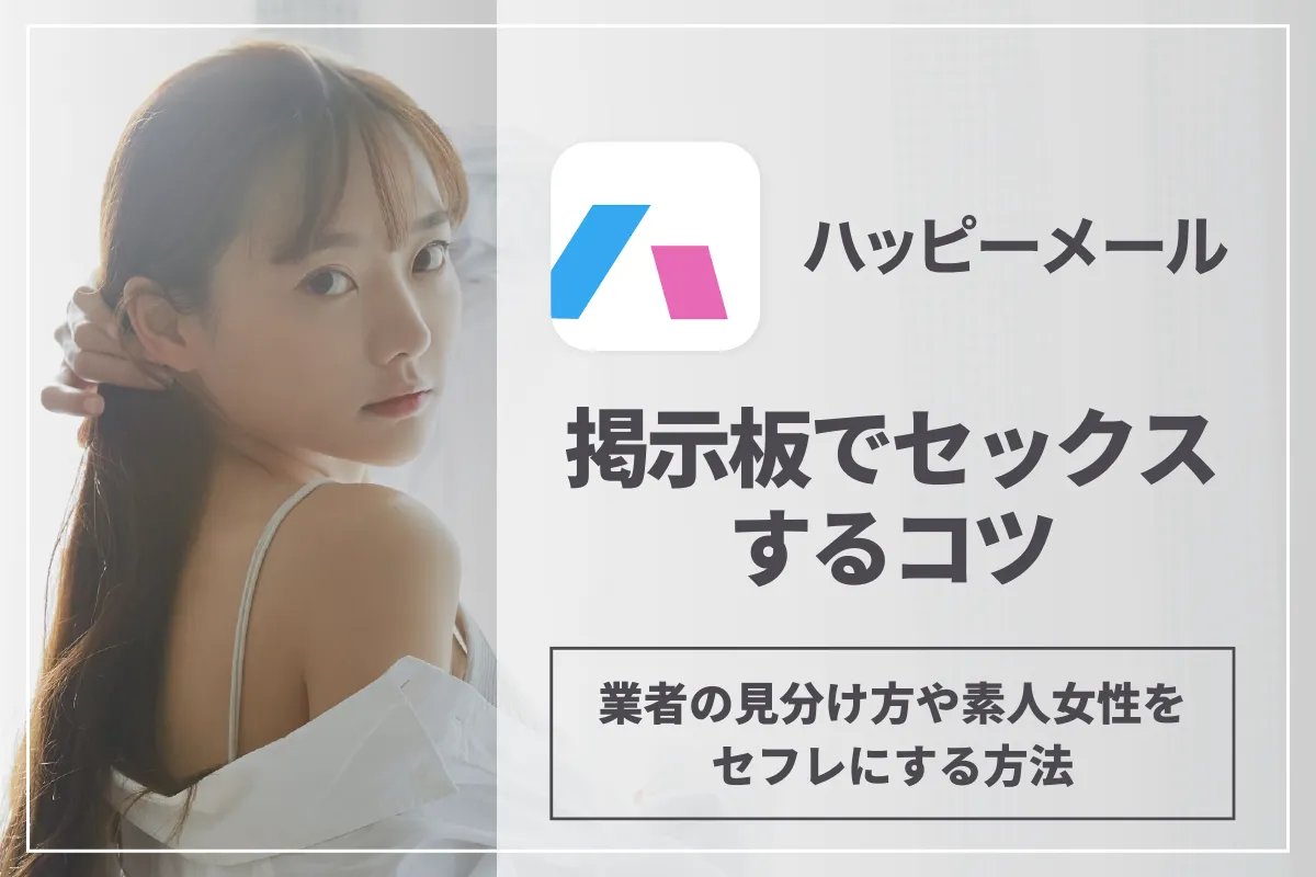 ハッピーメールの掲示板でセックスするコツ！業者の見分け方や素人女性をセフレにする方法