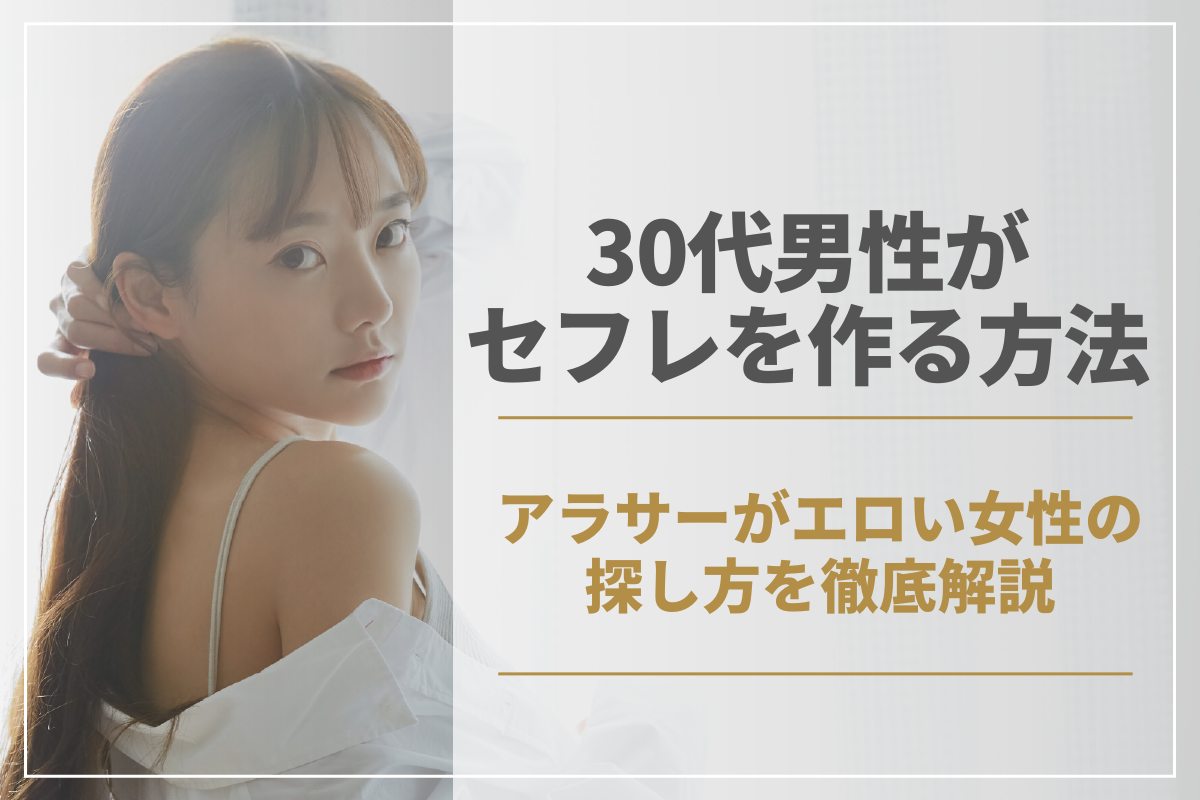 30代男性がセフレを作る方法！アラサーがエロい女性の探し方を徹底解説