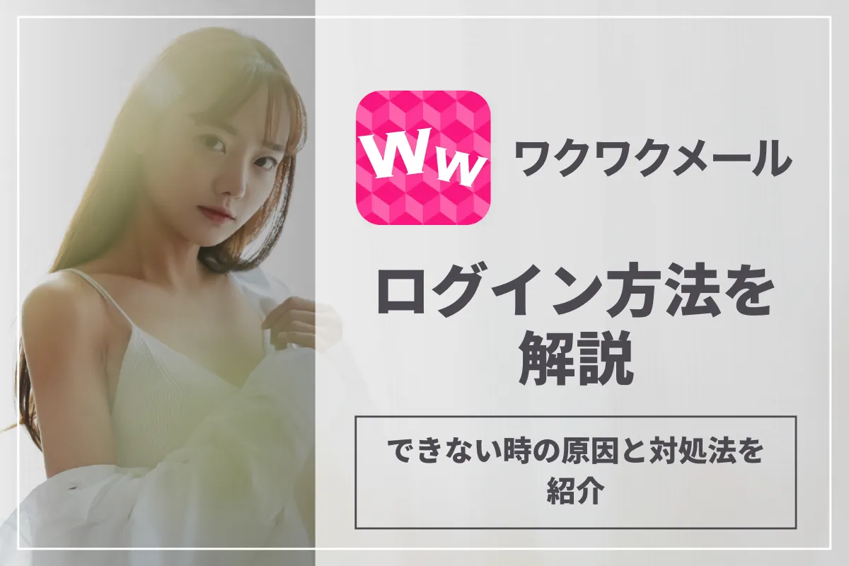 ワクワクメールのログイン方法を解説!できない時の原因と対処法を紹介