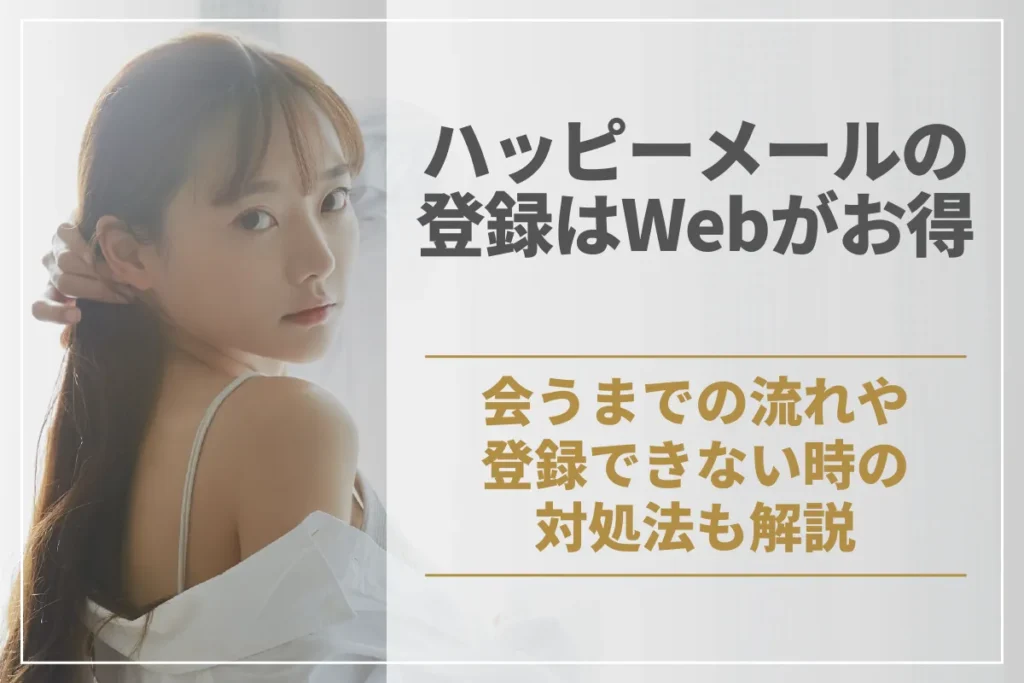 ハッピーメールの登録はWebがお得！会うまでの流れや登録出来ない時の対処法も解説