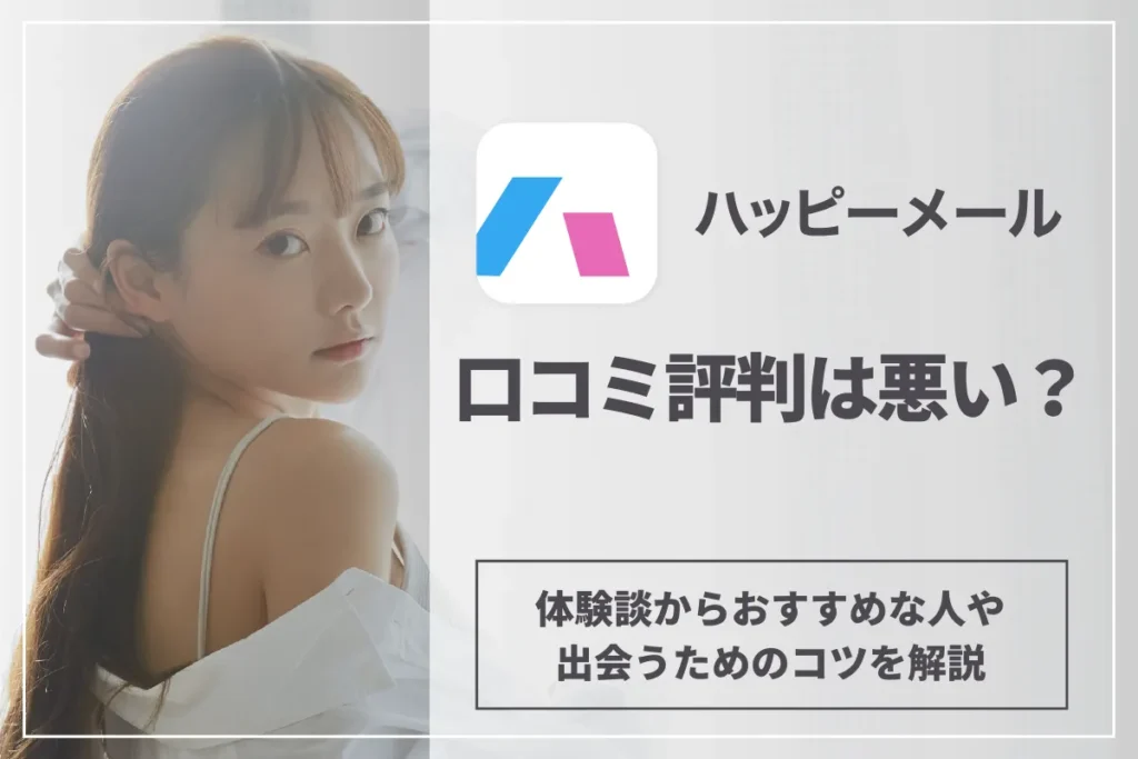 ハッピーメールの口コミ評判は悪い？体験談からおすすめな人や出会うためのコツを解説