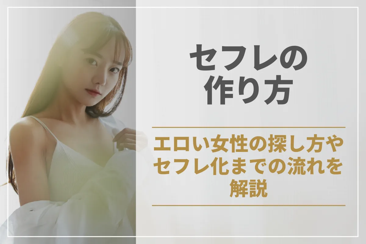 セフレの作り方で大切なのは相手選び！エロい女性の探し方やセフレ化までの流れを解説