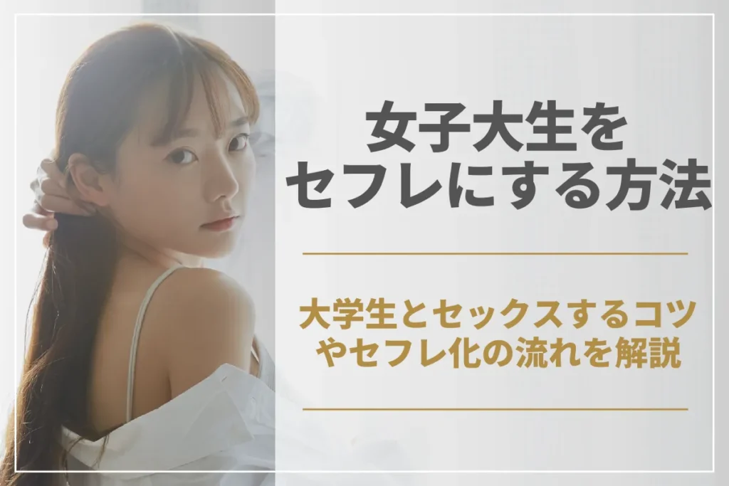 女子大生をセフレにする方法は？大学生とセックスするコツやセフレ化までの流れを徹底解説