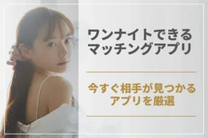 ワンナイトできるマッチングアプリ10選!今すぐ相手が見つかるアプリを厳選