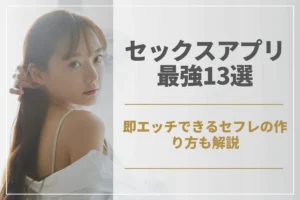 セックスできる最強アプリ13選!即エッチできるセフレの作り方も解説