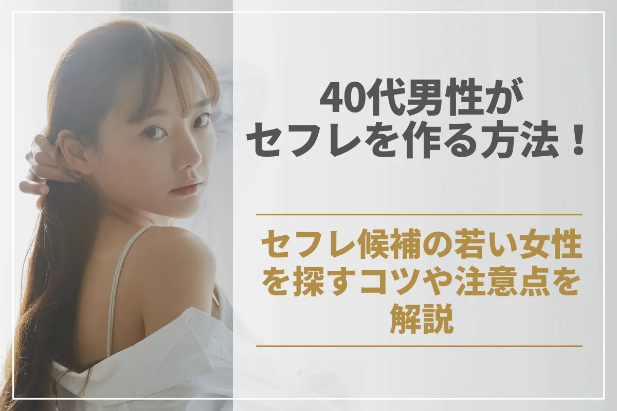 40代男性がセフレを作る方法！セフレ候補の若い女性を探すコツや注意点を解説
