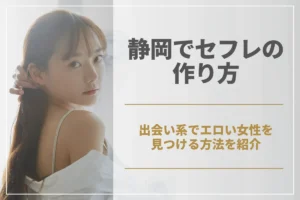 静岡県でセフレを作るならこれ!出会い系でエロい女性を見つける方法を紹介