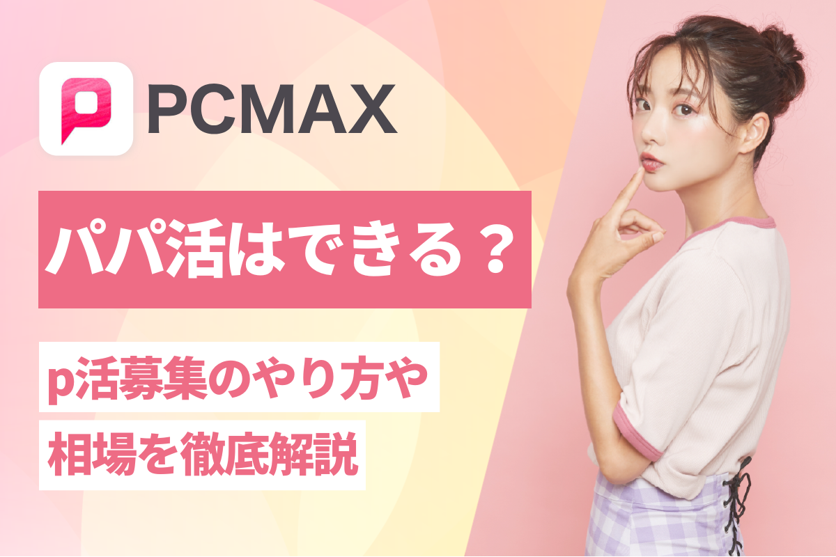 PCMAXでパパ活はできる？p活募集のやり方や相場を徹底解説！