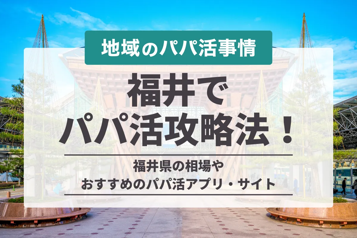 福井のパパ活攻略法！相場や地方でも出会えるアプリ・おすすめのデートスポットを紹介