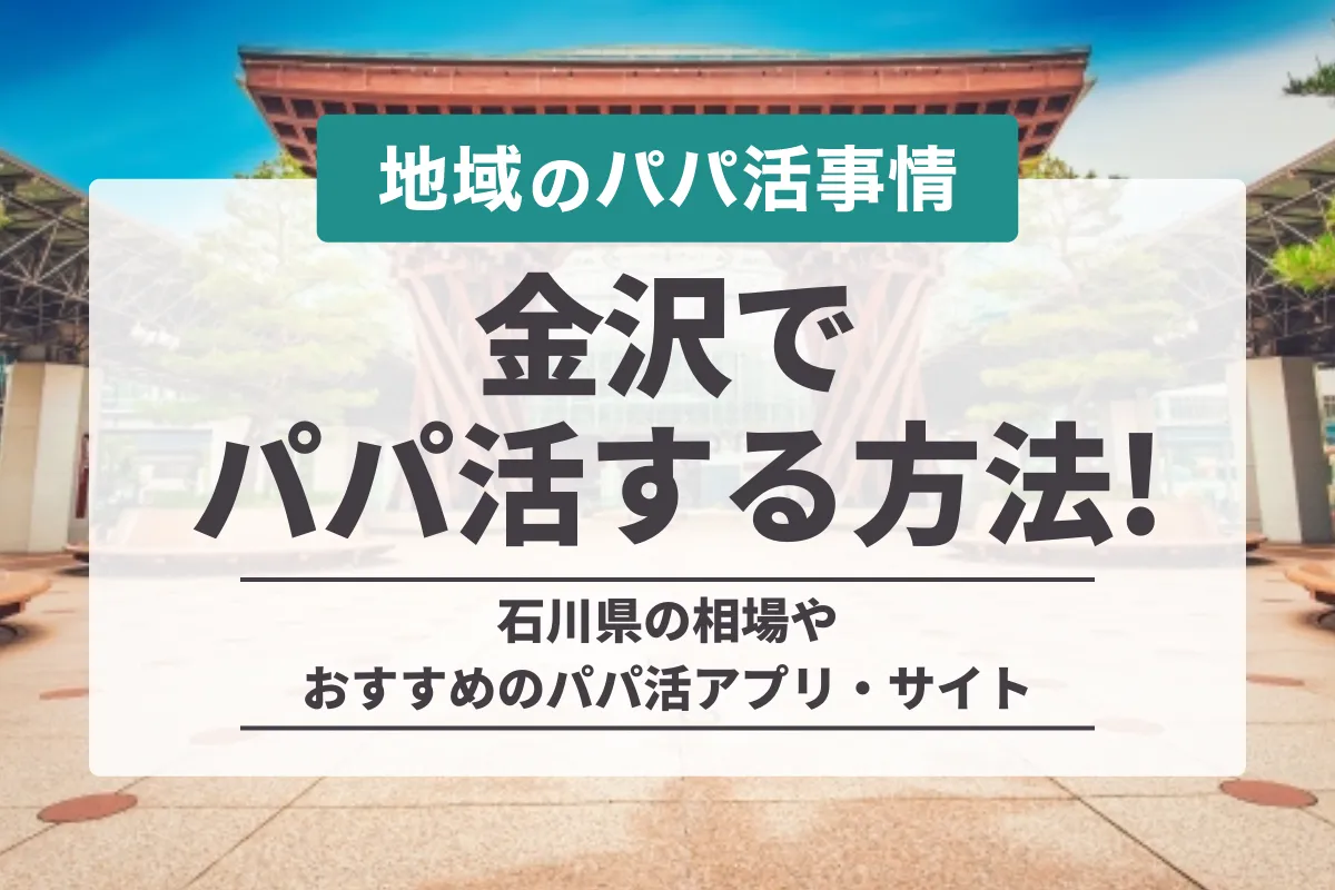 金沢でパパ活する方法！石川のお手当相場やデート場所とおすすめアプリを紹介！