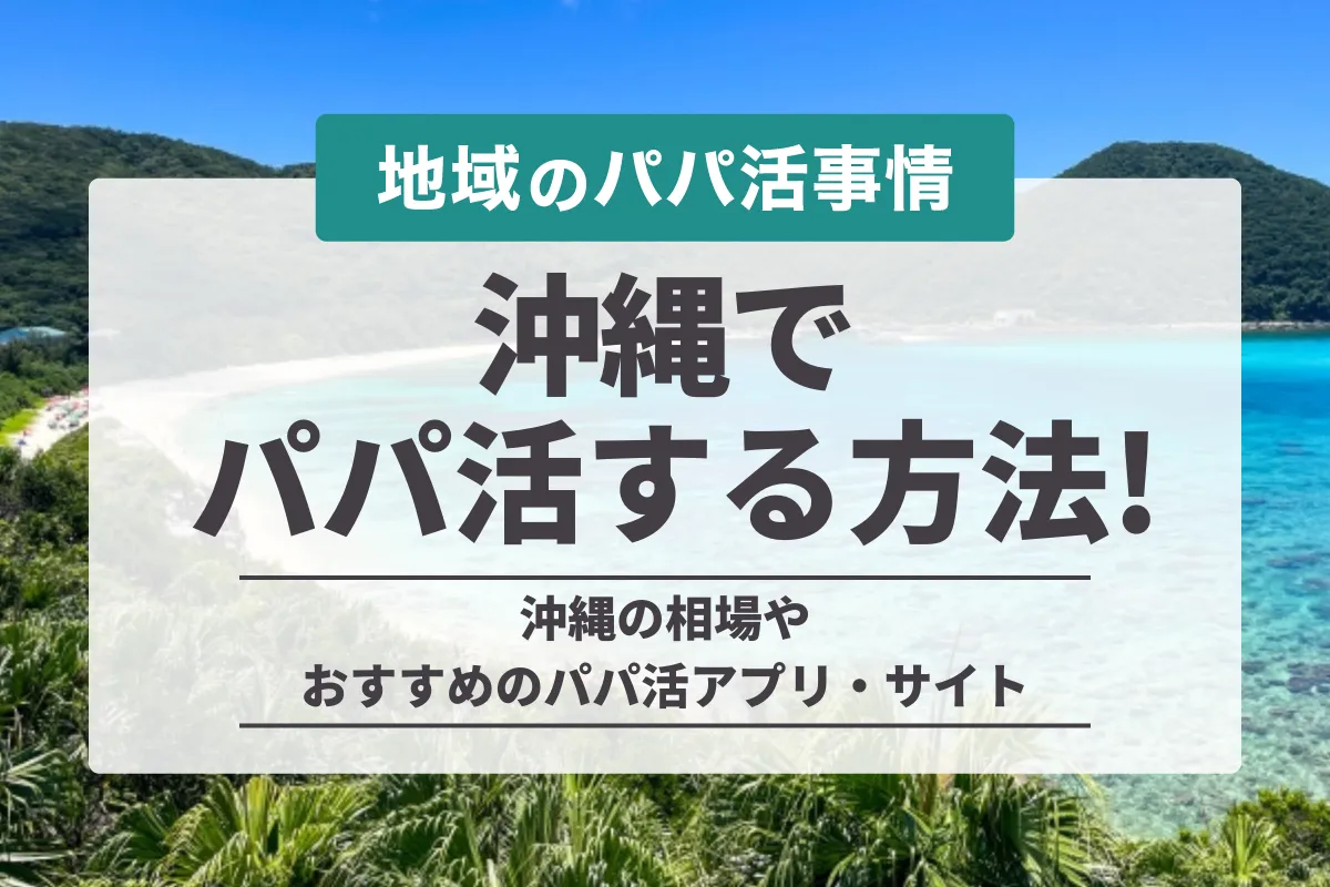 沖縄でパパ活する方法！那覇の相場やおすすめアプリ・デート場所や体験談を紹介