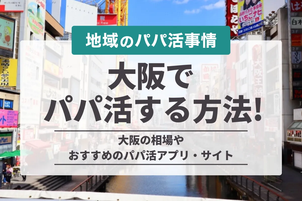 大阪でパパ活するには？お手当相場やおすすめのp活アプリ・デート場所を紹介