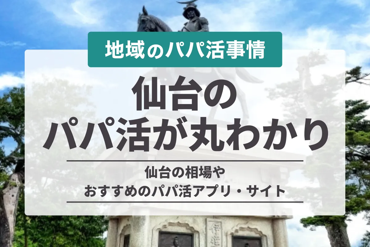 仙台のパパ活が丸わかり！相場やおすすめアプリ・デート場所や稼ぐコツを紹介