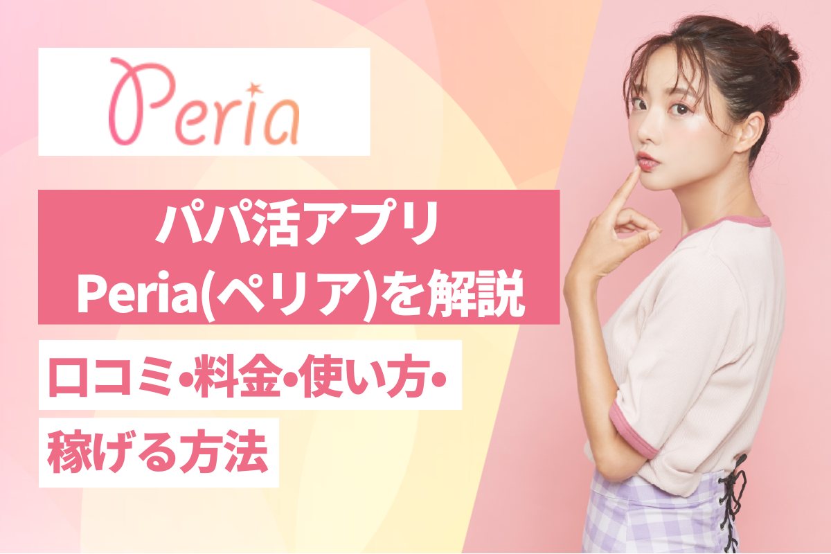 パパ活アプリPeria(ペリア)を解説！口コミ•料金•使い方•稼げる方法