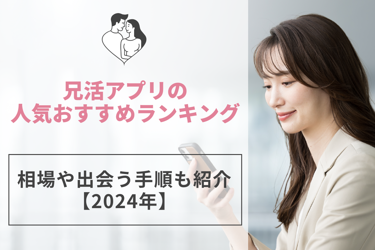 兄活アプリの人気おすすめランキング｜相場や出会う手順も紹介【2024年】