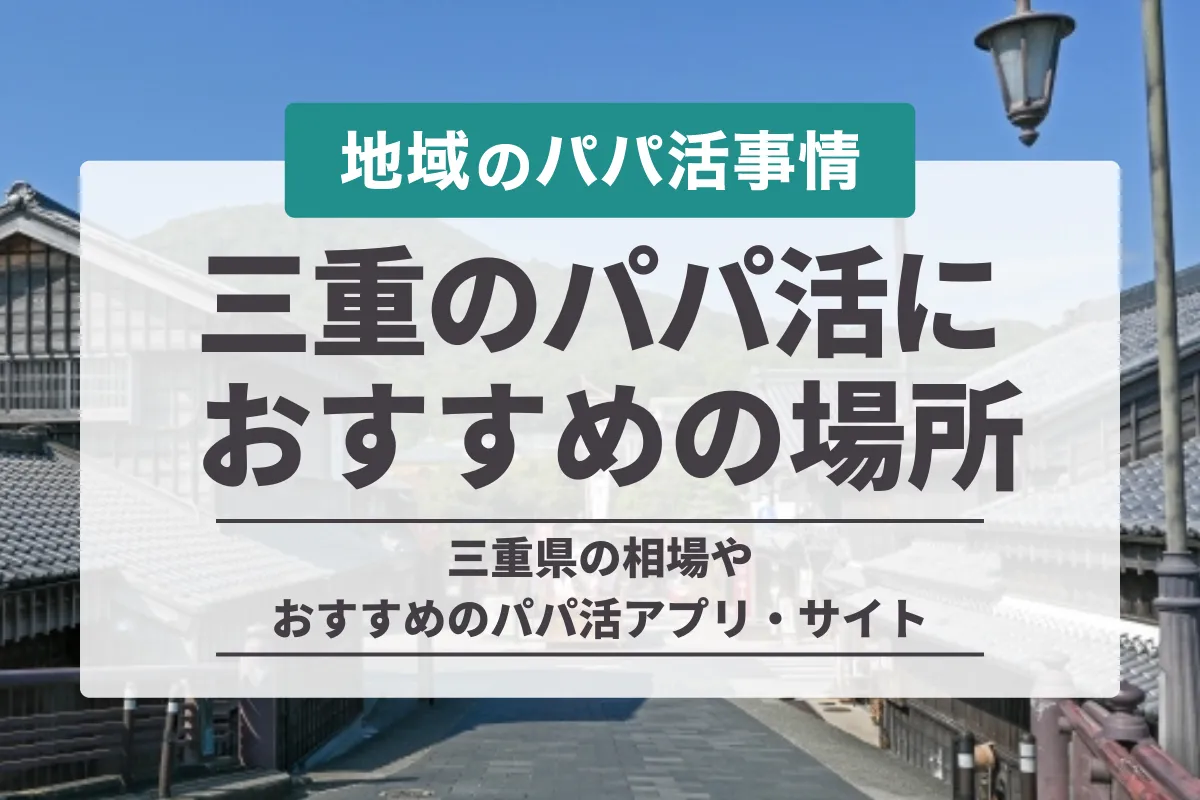 三重県のパパ活におすすめの場所は？相場からアプリ、口コミまで徹底解説！