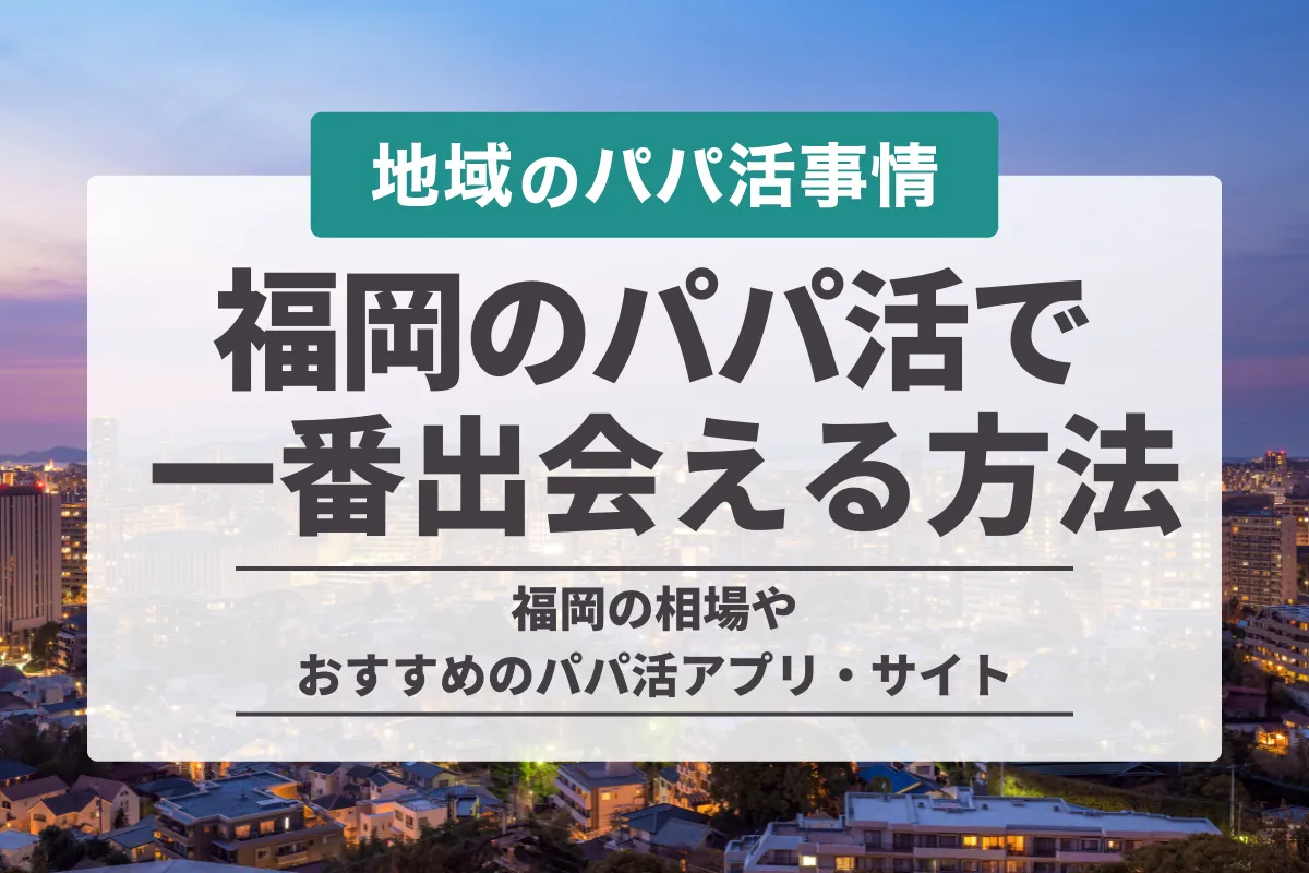 福岡県のパパ活で一番出会える方法。お手当相場とおすすめp活アプリも徹底解説