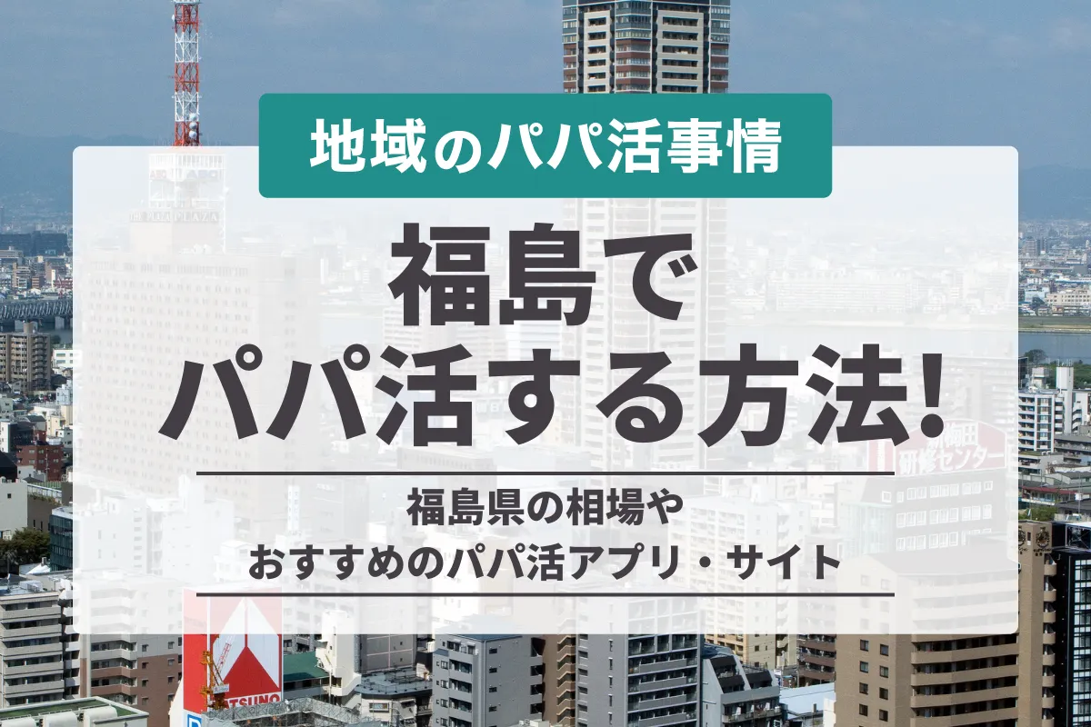 福島でパパ活をする方法は？お手当相場やおすすめアプリ・デートスポットを紹介！