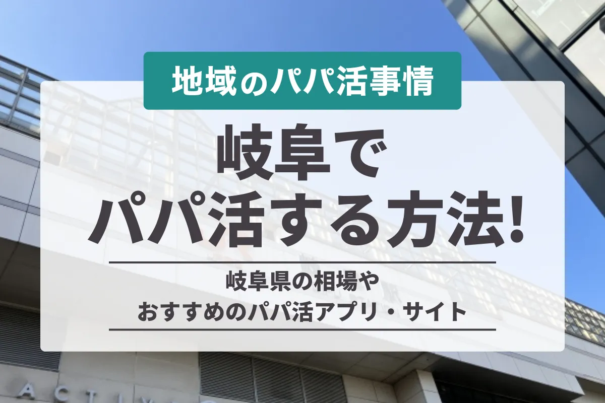 岐阜でパパ活をする方法！お手当相場や出会えるアプリ・おすすめのデートスポットを解説！