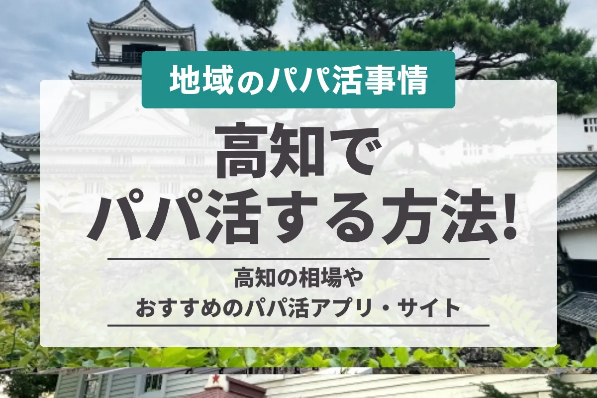 高知でパパ活募集する方法！お手当相場やおすすめアプリを紹介します