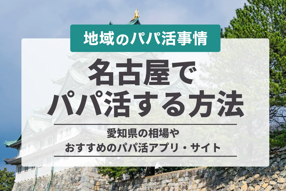 名古屋でパパ活する方法！愛知県の相場やデート場所・安全でおすすめのアプリを紹介