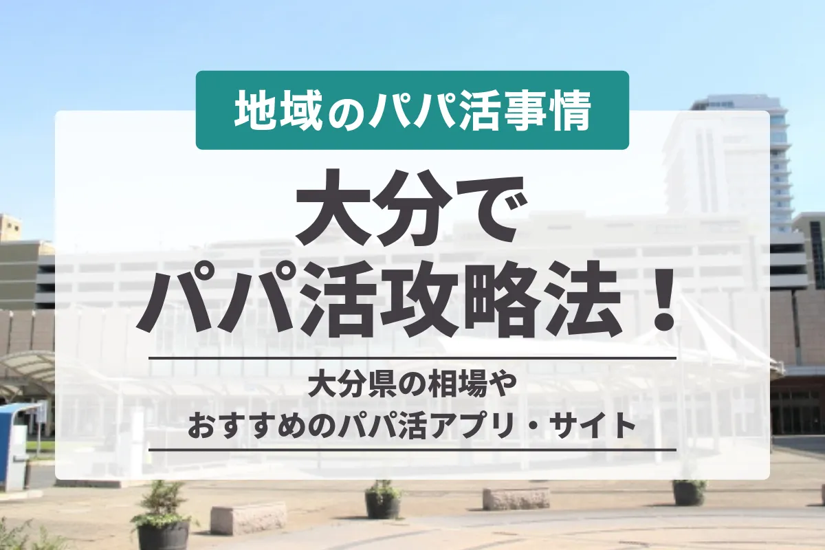 大分のパパ活攻略法！相場や地方で出会えるアプリ・おすすめデートスポットも紹介