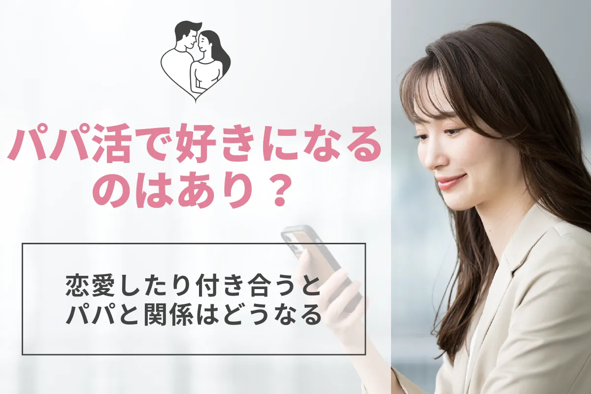 パパ活で相手を好きになるのはあり？恋愛したり付き合うとパパと関係はどうなる？