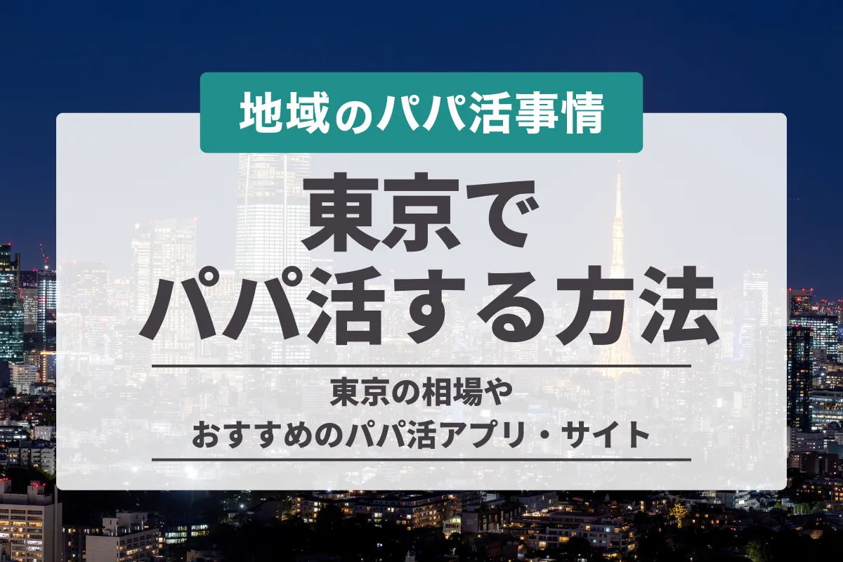 東京のパパ活が丸わかり！スポット・デート場所や相場とおすすめアプリを徹底解説