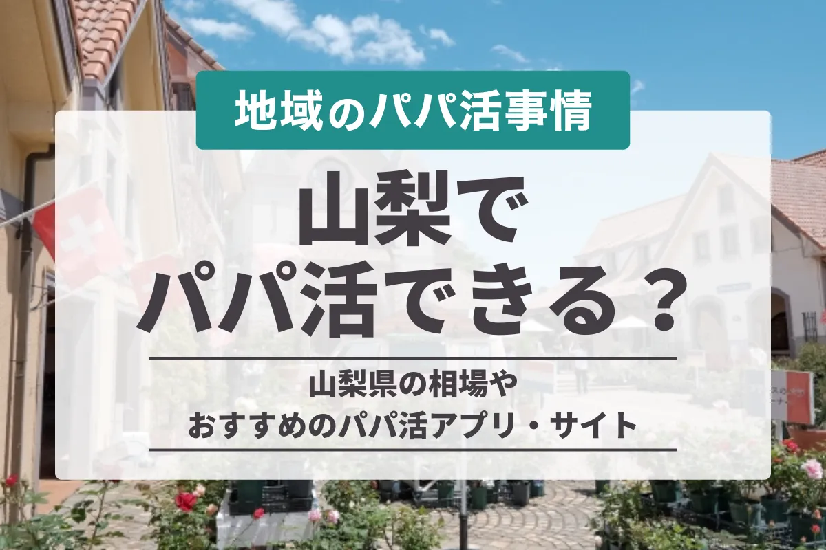 山梨・甲府でパパ活はできる？やり方やおすすめのアプリ・お手当相場まで完全攻略