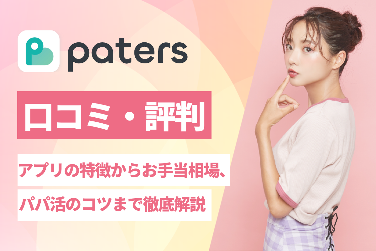 ペイターズ(paters)の口コミ・評判！アプリの特徴からお手当相場、パパ活のコツまで徹底解説！