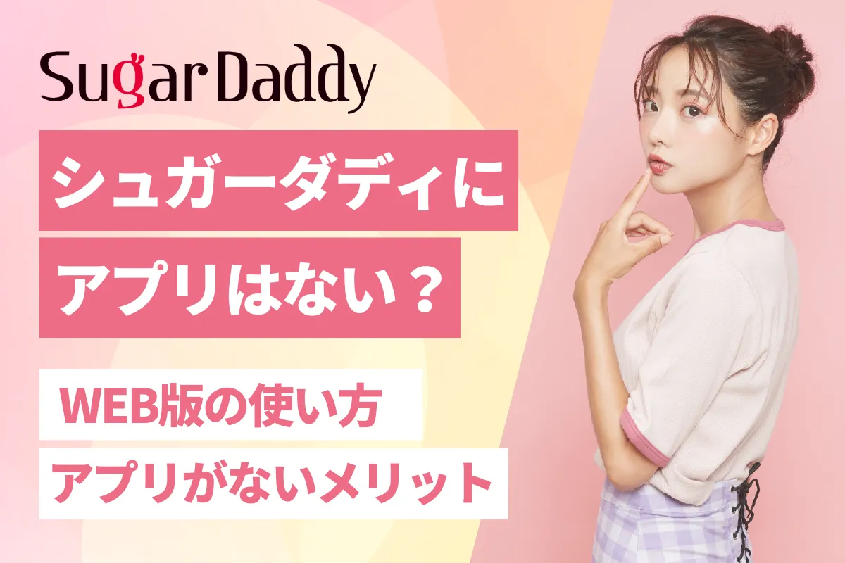 シュガーダディにアプリはない？WEB版の使い方とSugarDaddy以外のパパ活サイトを紹介！