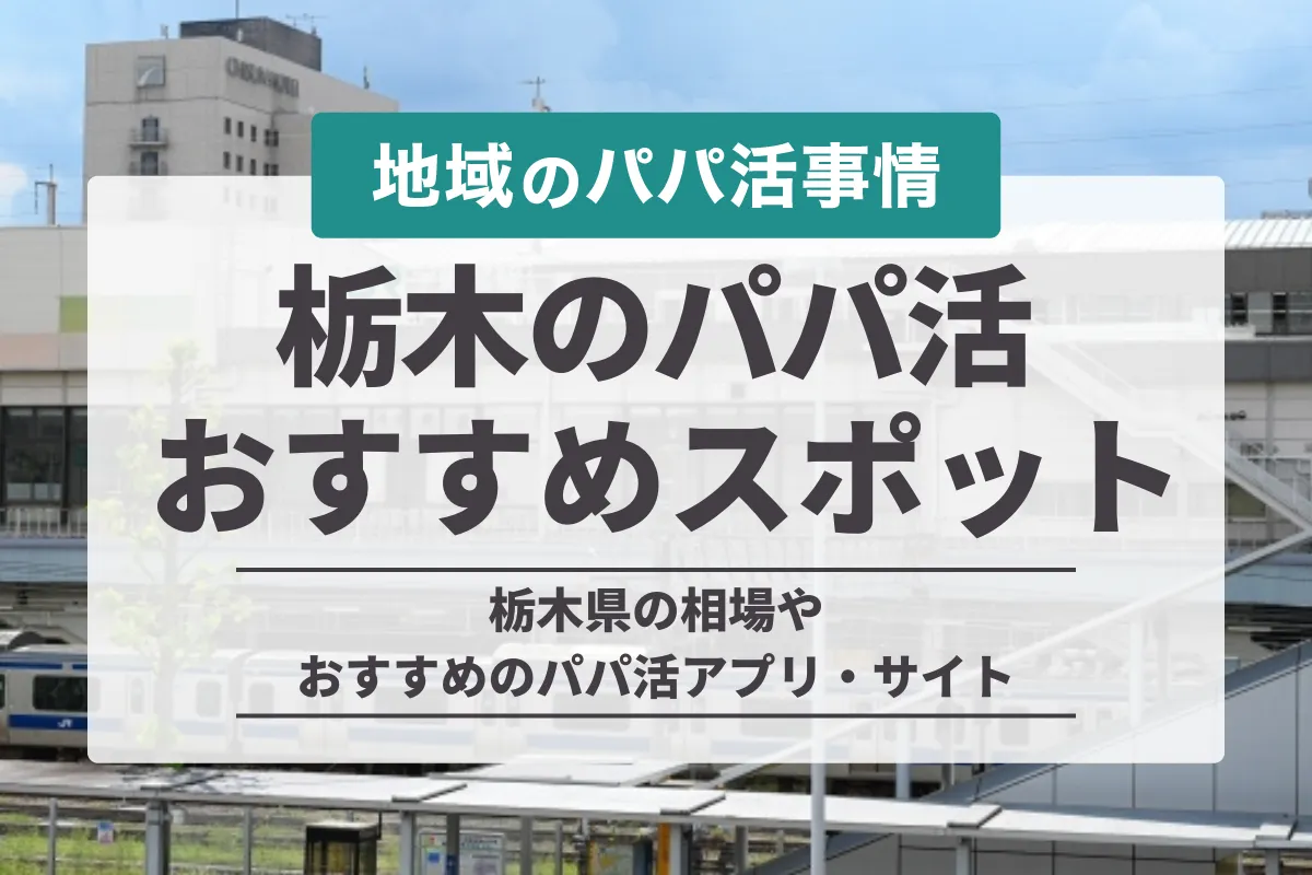 栃木のパパ活スポット！相場や出会えるアプリ・おすすめデートの場所や体験談を紹介